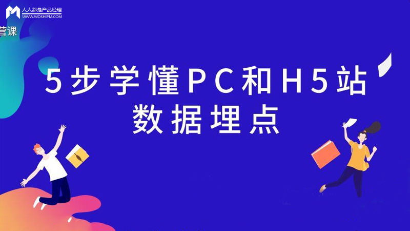  5个步骤 ，学懂PC站和H5站数据埋点